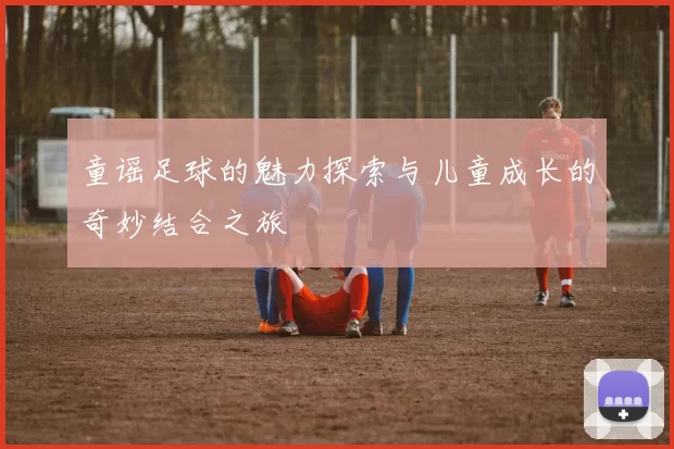 童谣足球的魅力探索与儿童成长的奇妙结合之旅