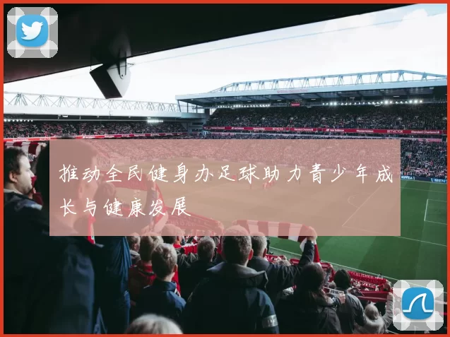 推动全民健身办足球助力青少年成长与健康发展