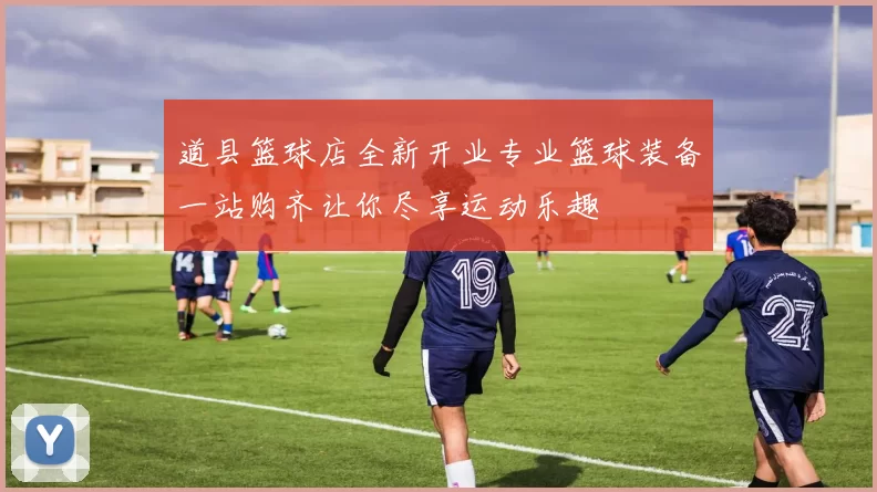道县篮球店全新开业专业篮球装备一站购齐让你尽享运动乐趣