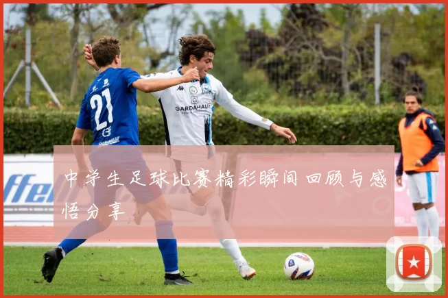 中学生足球比赛精彩瞬间回顾与感悟分享