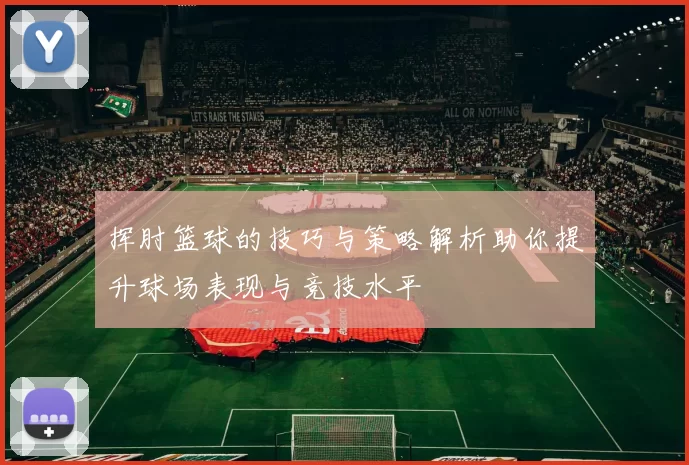 挥肘篮球的技巧与策略解析助你提升球场表现与竞技水平